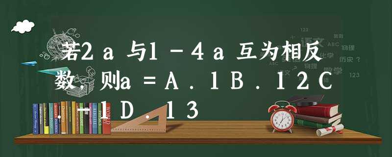 若2a与1-4a互为相反数,则a=A.1B.12C.-1D.13 若2a与1-4a互为相反数,则a=A.1B.12C.-1D.13