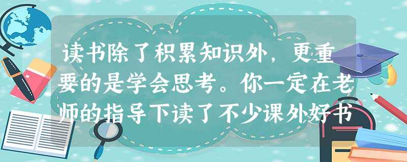 读书除了积累知识外,更重要的是学会思考。你一定在老师的指导下读了不少课外好书。下面请你做一个简要的读书札记。书名:作者:印象最深的人物:该人物形象给你的 读书除了积累知识外,更重要的是学会思考。你一定在老师的指导下读了不少课外好书。下面请你做一个简要的读书札记。书名:作者:印象最深的人物:该人物形象给你的