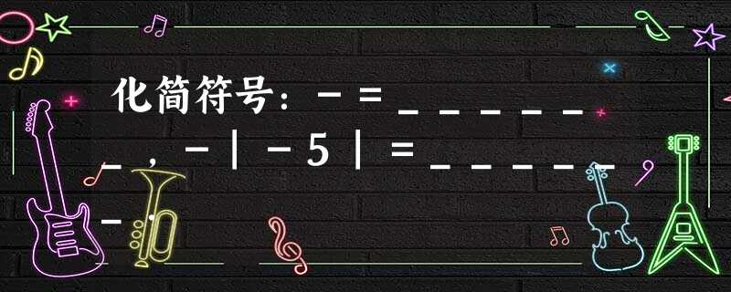 化简符号:-=______,-|-5|=______. 化简符号:-=______,-|-5|=______.