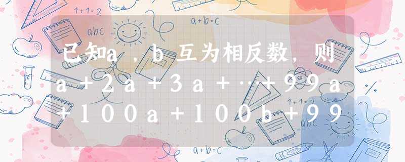已知a,b互为相反数,则a+2a+3a+…+99a+100a+100b+99b+…+3b+2b+b=______. 已知a,b互为相反数,则a+2a+3a+…+99a+100a+100b+99b+…+3b+2b+b=______.