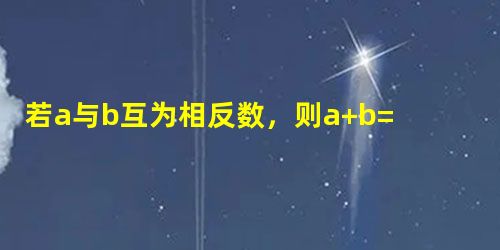 若a与b互为相反数,则a+b=______. 若a与b互为相反数,则a+b=______.