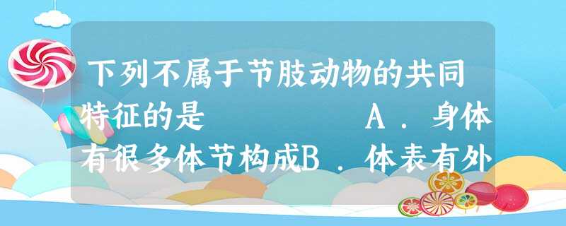 下列不属于节肢动物的共同特征的是 A.身体有很多体节构成B.体表有外骨骼C.足和触角分节D.具有翅,能在空中飞行 下列不属于节肢动物的共同特征的是 A.身体有很多体节构成B.体表有外骨骼C.足和触角分节D.具有翅,能在空中飞行