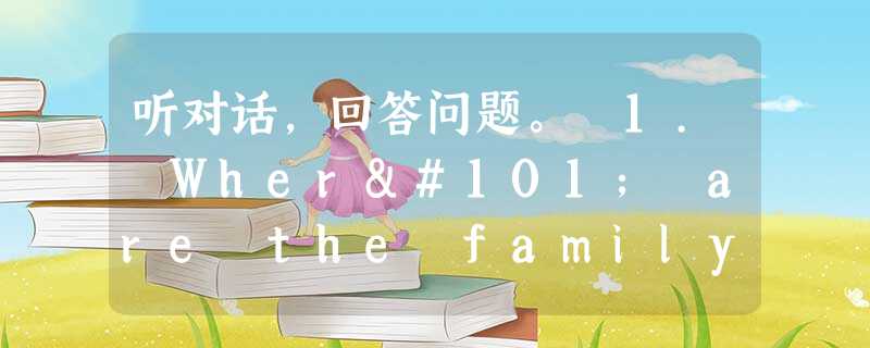 听对话,回答问题。 1. Where are the family going for their summer vacation? 听对话,回答问题。 1. Where are the family going for their summer vacation?