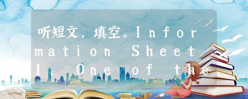 听短文,填空。Information Sheet 1. One of the ________ inventions to save life 听短文,填空。Information Sheet 1. One of the ________ inventions to save life