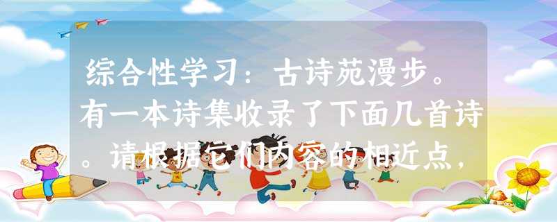 综合性学习:古诗苑漫步。有一本诗集收录了下面几首诗。请根据它们内容的相近点,给诗集命名。(2分)《白雪歌送武判官归京》、《送杜少府之任蜀州》、 综合性学习:古诗苑漫步。有一本诗集收录了下面几首诗。请根据它们内容的相近点,给诗集命名。(2分)《白雪歌送武判官归京》、《送杜少府之任蜀州》、
