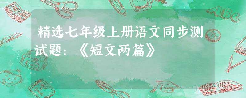 精选七年级上册语文同步测试题:《短文两篇》 精选七年级上册语文同步测试题:《短文两篇》