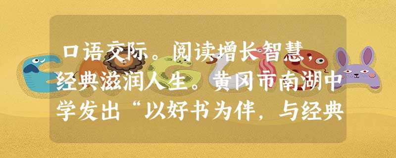 口语交际。阅读增长智慧,经典滋润人生。黄冈市南湖中学发出“以好书为伴,与经典同行”的倡议,努力在阅读中构建书香校园。小题1:根据下面提供的情景,补全同学 口语交际。阅读增长智慧,经典滋润人生。黄冈市南湖中学发出“以好书为伴,与经典同行”的倡议,努力在阅读中构建书香校园。小题1:根据下面提供的情景,补全同学