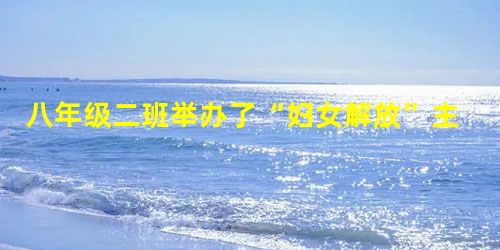 八年级二班举办了“妇女解放”主题探究活动,请你帮助完成以下各题。小题1:请写出在中外史上你喜欢的杰出的女性人物是:,并列举其中一个人物的典型 八年级二班举办了“妇女解放”主题探究活动,请你帮助完成以下各题。小题1:请写出在中外史上你喜欢的杰出的女性人物是:,并列举其中一个人物的典型