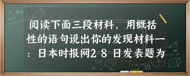 阅读下面三段材料,用概括性的语句说出你的发现材料一:日本时报网28日发表题为《有关南京的不当言论》的社论称,虽然很难确定日军当年在南京杀害了多少中国人, 阅读下面三段材料,用概括性的语句说出你的发现材料一:日本时报网28日发表题为《有关南京的不当言论》的社论称,虽然很难确定日军当年在南京杀害了多少中国人,