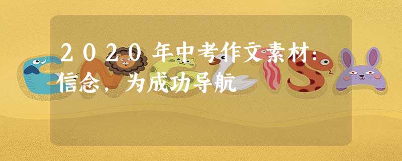 2020年中考作文素材:信念,为成功导航 2020年中考作文素材:信念,为成功导航