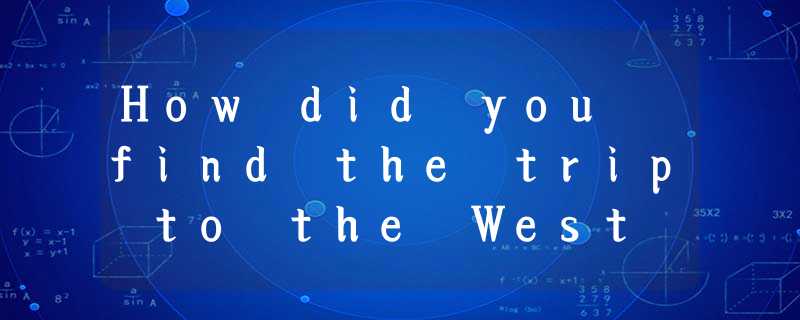 How did you find the trip to the West Lake?________.A.The guide took us there.B. How did you find the trip to the West Lake?________.A.The guide took us there.B.