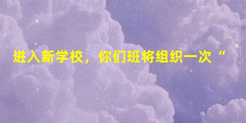进入新学校,你们班将组织一次“这就是我”的综合性学习活动。如果你是活动的主持人,在大家自我介绍前,你将说几句开场白,你会说:_________ 进入新学校,你们班将组织一次“这就是我”的综合性学习活动。如果你是活动的主持人,在大家自我介绍前,你将说几句开场白,你会说:_________