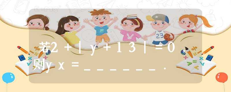 若2+|y+13|=0,则yx=______. 若2+|y+13|=0,则yx=______.