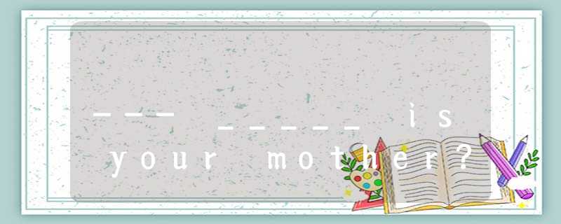 --- _____ is your mother? --- _____ is your mother?