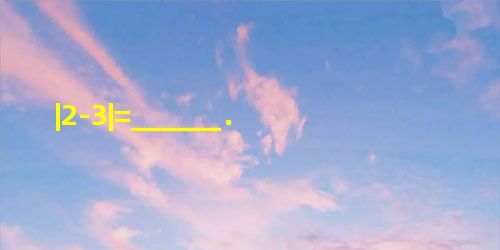 |2-3|=______. |2-3|=______.