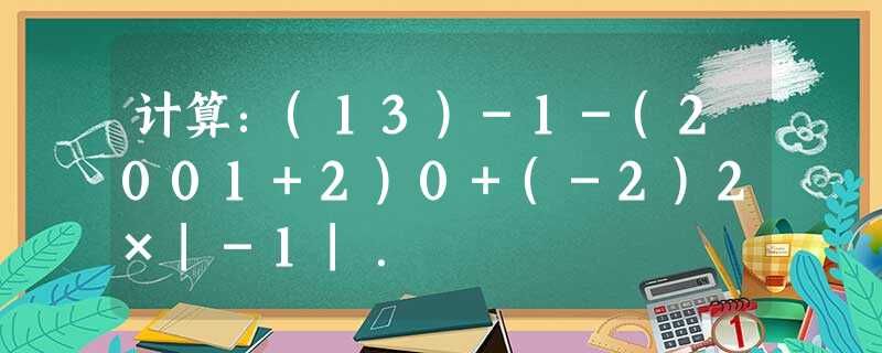 计算:(13)-1-(2001+2)0+(-2)2×|-1|. 计算:(13)-1-(2001+2)0+(-2)2×|-1|.
