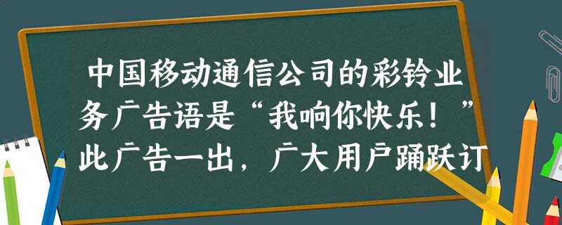 中国移动通信公司的彩铃业务广告语是“我响你快乐!”此广告一出,广大用户踊跃订制,让等待的声音更美妙。试从你发现的角度品析一下这则广告语的妙处所在。 中国移动通信公司的彩铃业务广告语是“我响你快乐!”此广告一出,广大用户踊跃订制,让等待的声音更美妙。试从你发现的角度品析一下这则广告语的妙处所在。