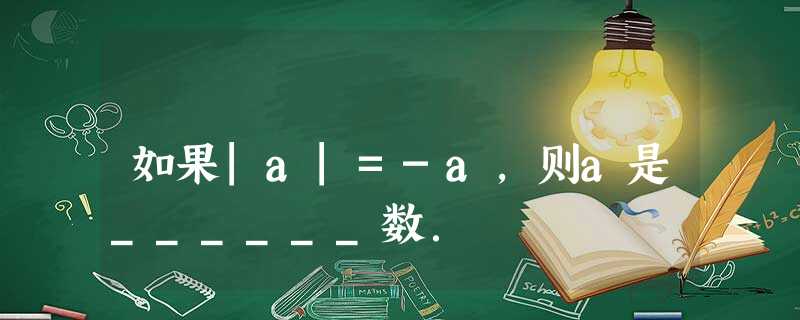 如果|a|=-a,则a是______数. 如果|a|=-a,则a是______数.