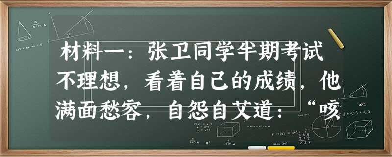 材料一:张卫同学半期考试不理想,看着自己的成绩,他满面愁容,自怨自艾道:“咳,我这脑袋真是笨死了,根本就不是读书的料,永远都学不好。”材料二:李军同学半期 材料一:张卫同学半期考试不理想,看着自己的成绩,他满面愁容,自怨自艾道:“咳,我这脑袋真是笨死了,根本就不是读书的料,永远都学不好。”材料二:李军同学半期