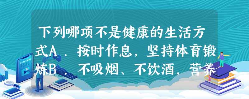 下列哪项不是健康的生活方式A.按时作息,坚持体育锻炼B.不吸烟、不饮酒,营养配餐好C.青少年有些或多或少的心理健康问题不用矫治D.积极参加集体活动并拒绝 下列哪项不是健康的生活方式A.按时作息,坚持体育锻炼B.不吸烟、不饮酒,营养配餐好C.青少年有些或多或少的心理健康问题不用矫治D.积极参加集体活动并拒绝