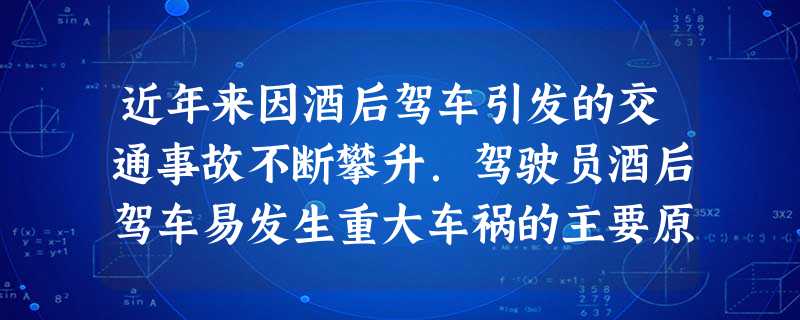 近年来因酒后驾车引发的交通事故不断攀升.驾驶员酒后驾车易发生重大车祸的主要原因是过量饮酒导致A.慢性酒精中毒B.肝脏负担加重C.心脏血管受损D.中枢神经 近年来因酒后驾车引发的交通事故不断攀升.驾驶员酒后驾车易发生重大车祸的主要原因是过量饮酒导致A.慢性酒精中毒B.肝脏负担加重C.心脏血管受损D.中枢神经