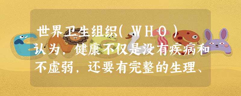 世界卫生组织(WHO) 认为,健康不仅是没有疾病和不虚弱,还要有完整的生理、 状态和良好的 能力。 世界卫生组织(WHO) 认为,健康不仅是没有疾病和不虚弱,还要有完整的生理、 状态和良好的 能力。