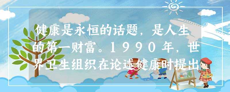健康是永恒的话题,是人生的第一财富。1990年,世界卫生组织在论述健康时提出,健康包括_________健康、_________健康、社会适应良好和 健康是永恒的话题,是人生的第一财富。1990年,世界卫生组织在论述健康时提出,健康包括_________健康、_________健康、社会适应良好和