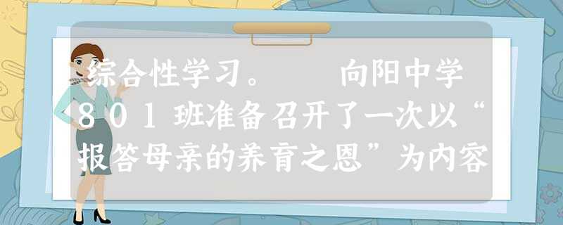 综合性学习。 向阳中学801班准备召开了一次以“报答母亲的养育之恩”为内容的主题班会。请根据活动内容完成以下任务:筹备组请你为这次主题班会确 综合性学习。 向阳中学801班准备召开了一次以“报答母亲的养育之恩”为内容的主题班会。请根据活动内容完成以下任务:筹备组请你为这次主题班会确