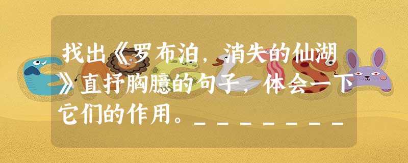 找出《罗布泊,消失的仙湖》直抒胸臆的句子,体会一下它们的作用。______________________________________________ 找出《罗布泊,消失的仙湖》直抒胸臆的句子,体会一下它们的作用。______________________________________________