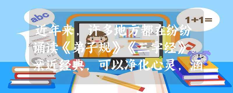 近年来,许多地方都在纷纷诵读《弟子规》《三字经》。亲近经典,可以净化心灵,涵养大气。这两本书都是在儒家思想指导下编成的读物,是我国古代对儿童进行启蒙教 近年来,许多地方都在纷纷诵读《弟子规》《三字经》。亲近经典,可以净化心灵,涵养大气。这两本书都是在儒家思想指导下编成的读物,是我国古代对儿童进行启蒙教