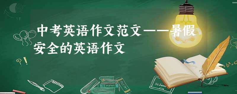 中考英语作文范文——暑假安全的英语作文 中考英语作文范文——暑假安全的英语作文