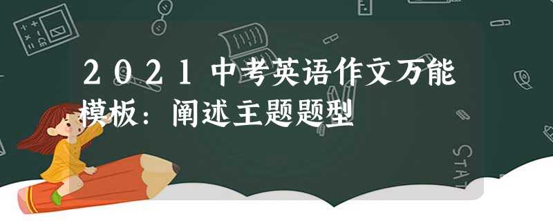 2021中考英语作文万能模板:阐述主题题型 2021中考英语作文万能模板:阐述主题题型