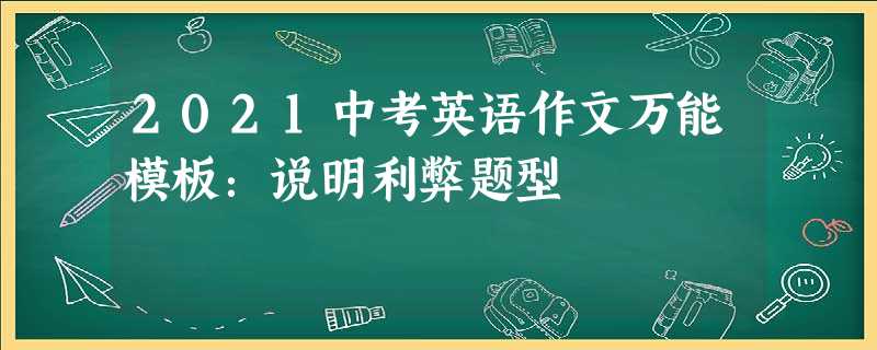 2021中考英语作文万能模板:说明利弊题型 2021中考英语作文万能模板:说明利弊题型