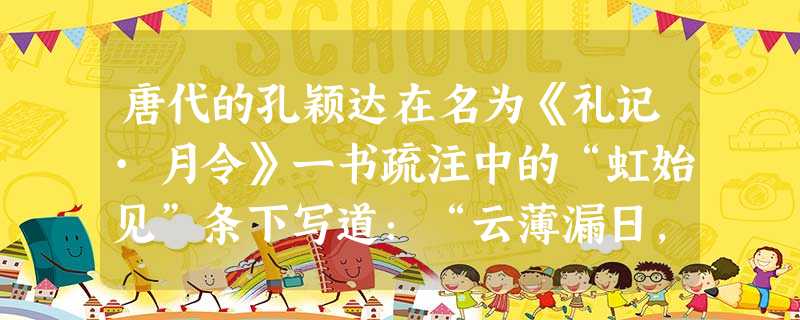 唐代的孔颖达在名为《礼记·月令》一书疏注中的“虹始见”条下写道:“云薄漏日,日照雨滴则虹生”,这说明了太阳光是 色光。英国物理 唐代的孔颖达在名为《礼记·月令》一书疏注中的“虹始见”条下写道:“云薄漏日,日照雨滴则虹生”,这说明了太阳光是 色光。英国物理