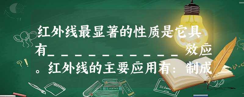红外线最显著的性质是它具有__________效应。红外线的主要应用有:制成红外线________和红外线电视__________。 红外线最显著的性质是它具有__________效应。红外线的主要应用有:制成红外线________和红外线电视__________。