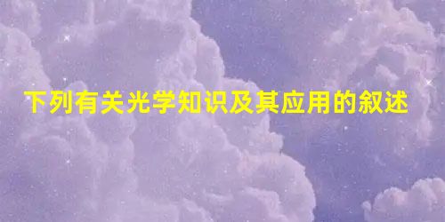 下列有关光学知识及其应用的叙述正确的是A.电视机的遥控 下列有关光学知识及其应用的叙述正确的是A.电视机的遥控