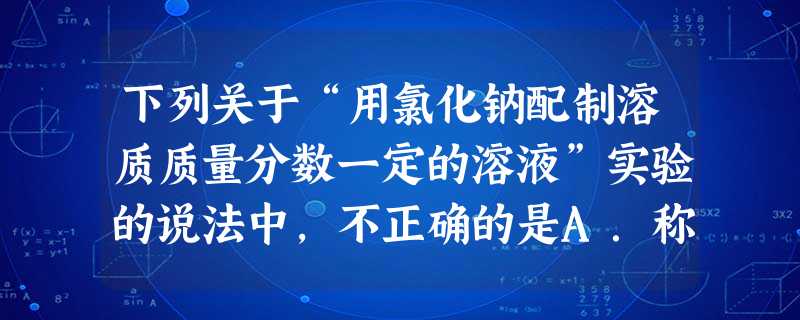 下列关于“用氯化钠配制溶质质量分数一定的溶液”实验的说法中,不正确的是A.称量时,将固体NaCl放在天平左盘纸上B.蒸发操作中,玻璃棒的主要作用是加快蒸发C.主 下列关于“用氯化钠配制溶质质量分数一定的溶液”实验的说法中,不正确的是A.称量时,将固体NaCl放在天平左盘纸上B.蒸发操作中,玻璃棒的主要作用是加快蒸发C.主