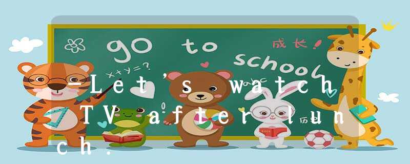 -Let’s watch TV after lunch. -Let’s watch TV after lunch.