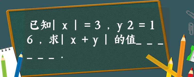 已知|x|=3,y2=16,求|x+y|的值______. 已知|x|=3,y2=16,求|x+y|的值______.