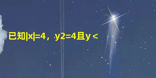 已知|x|=4,y2=4且y<0,则x+y的值为______. 已知|x|=4,y2=4且y<0,则x+y的值为______.