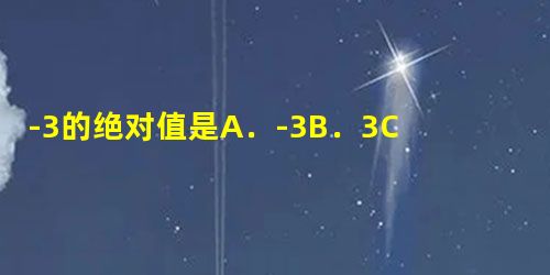 -3的绝对值是A.-3B.3C.-13D.13 -3的绝对值是A.-3B.3C.-13D.13
