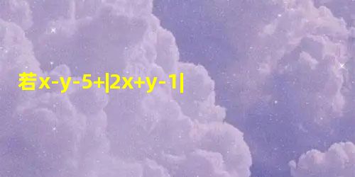若x-y-5+|2x+y-1|=0,则yx=______. 若x-y-5+|2x+y-1|=0,则yx=______.