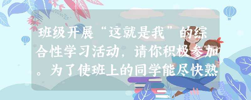 班级开展“这就是我”的综合性学习活动,请你积极参加。为了使班上的同学能尽快熟识,语文老师安排了“自我介绍”的活动,你被推举为主持人,请你写出此 班级开展“这就是我”的综合性学习活动,请你积极参加。为了使班上的同学能尽快熟识,语文老师安排了“自我介绍”的活动,你被推举为主持人,请你写出此