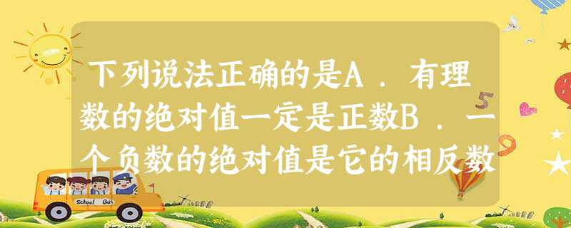 下列说法正确的是A.有理数的绝对值一定是正数B.一个负数的绝对值是它的相反数C.如果两个数的绝对值相等,那么这两个数相等D.如果一个数的绝对值是它本身, 下列说法正确的是A.有理数的绝对值一定是正数B.一个负数的绝对值是它的相反数C.如果两个数的绝对值相等,那么这两个数相等D.如果一个数的绝对值是它本身,