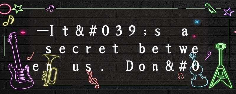 —It's a secret between us. Don't tell anybody else. —Sure, _____. —It's a secret between us. Don't tell anybody else. —Sure, _____.