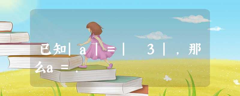 已知|a|=|﹣3|,那么a=. 已知|a|=|﹣3|,那么a=.