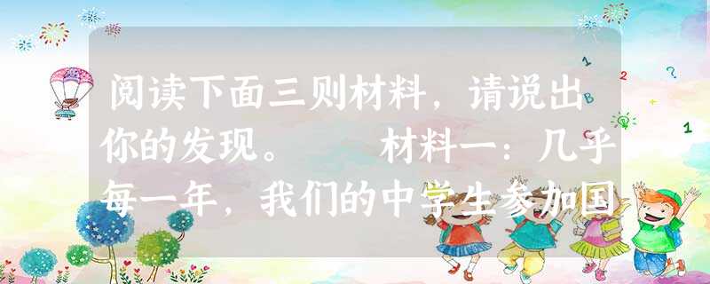 阅读下面三则材料,请说出你的发现。 材料一:几乎每一年,我们的中学生参加国际奥林匹克数学、物理、生物、信息学竞赛,都能够获得一块又一块金牌。一方面 阅读下面三则材料,请说出你的发现。 材料一:几乎每一年,我们的中学生参加国际奥林匹克数学、物理、生物、信息学竞赛,都能够获得一块又一块金牌。一方面