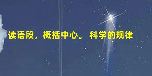 读语段,概括中心。 科学的规律是铁面无私的,只允许人们遵守,不容违反。没有精细、严格的科学精神和良好的科学工作习惯,就不能取得任何科学 读语段,概括中心。 科学的规律是铁面无私的,只允许人们遵守,不容违反。没有精细、严格的科学精神和良好的科学工作习惯,就不能取得任何科学