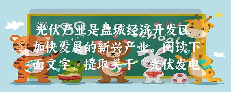 光伏产业是盐城经济开发区加快发展的新兴产业。阅读下面文字,提取关于“光伏发电”的三个关键词语。光伏发电的主要原理是半导体的光伏效应,利用太阳能电池将太阳 光伏产业是盐城经济开发区加快发展的新兴产业。阅读下面文字,提取关于“光伏发电”的三个关键词语。光伏发电的主要原理是半导体的光伏效应,利用太阳能电池将太阳