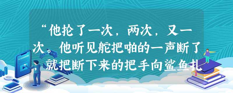 “他抡了一次,两次,又一次。他听见舵把啪的一声断了,就把断下来的把手向鲨鱼扎去。”在此用短句的好处是什么?______________________ “他抡了一次,两次,又一次。他听见舵把啪的一声断了,就把断下来的把手向鲨鱼扎去。”在此用短句的好处是什么?______________________